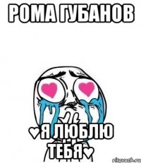 Рома Губанов ♥я люблю тебя♥