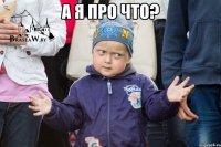 а я про что? 