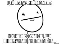 Цей незручний момент, Коли ти розумієш, що нікому нафіг не потрібна...