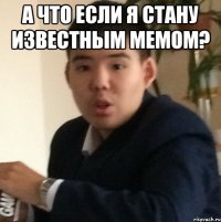 А что если я стану известным мемом? 