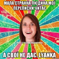 Мала странна людина.Мої переписки читає А свої не дає. LyankA