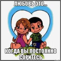 Любовь это... Когда вы постоянно соритесь