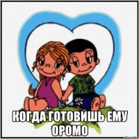  когда готовишь ему оромо