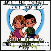 Приглашаем Вас на День Рождение Жандоса 02.01.2015г. г.Алматы, кульджинский тракт. Кафе "Керуен"