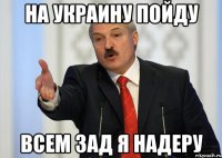 На украину пойду всем зад я надеру