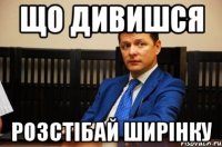 Що дивишся Розстібай ширінку