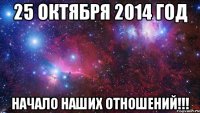 25 октября 2014 год Начало наших отношений!!!