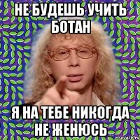 Не будешь учить ботан Я на тебе никогда не женюсь