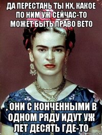 Да перестань ты НХ, какое по ним уж сейчас-то может быть право вето , они с конченными в одном ряду идут уж лет десять где-то