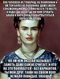 ЁЛА человеку не товарищ, не поклонник и уж тем более не половина, даже ежели спизженными мыслями на его-то месте, а куда ещё деватца, на ком срубить бабла и народной славы, пытаться зарассуждаешь Но уж кем он себя называет, заметь даже сам не считает, и кто на это покупается - без вариантов, ты мой друг, таких на своём веку не мало повидал, знаешь