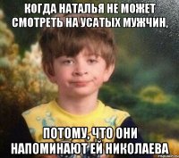 когда наталья не может смотреть на усатых мужчин, потому, что они напоминают ей николаева