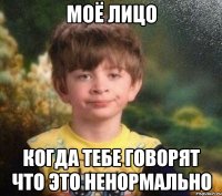 моё лицо когда тебе говорят что это ненормально