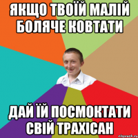 якщо твоїй малій боляче ковтати дай їй посмоктати свій трахісан