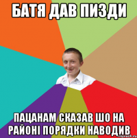 батя дав пизди пацанам сказав шо на районі порядки наводив