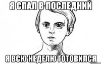 Я спал в последний Я всю неделю готовился