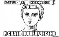 Бабушка, я уроки в 22:00 ещё сделал И спать пошёл, честно