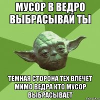 Мусор в ведро выбрасывай ты Темная сторона тех влечет мимо ведра кто мусор выбрасывает