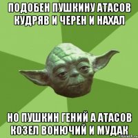 подобен пушкину атасов кудряв и черен и нахал но пушкин гений а атасов козел вонючий и мудак