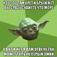 кто это там орет и брыжжет вы сразу скажете что море а вот и нет я вам отвечу так может только серый змий