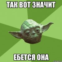 так вот значит ебется она