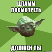 ШТАММ ПОСМОТРЕТЬ ДОЛЖЕН ТЫ