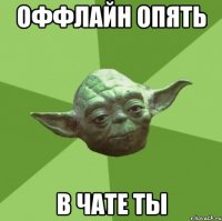 Оффлайн опять в чате ты