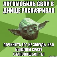 автомобиль свой в днище расхуяривая починить его не забудь, ибо быдлом сразу становишься ты