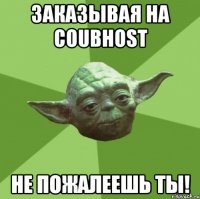 Заказывая на coubhost Не пожалеешь ты!