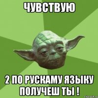 чувствую 2 по рускаму языку получеш ты !