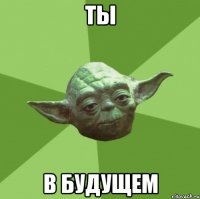 ты в будущем