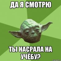 Да я смотрю ТЫ насрала на учёбу?