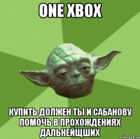 one xbox купить должен ты и сабанову помочь в прохождениях дальнейщших