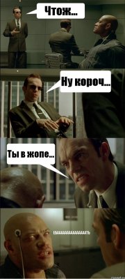 Чтож... Ну короч... Ты в жопе... ЕБАААААААААААААААТЬ