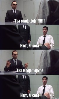 Ты маффф!!!!!!! Нет, Я ком Ты мафффф! Нет, я ком