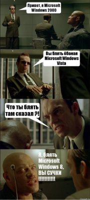 Привет, я Microsoft Windows 2000 Вы блять ёбаная Microsoft Windows Vista Что ты блять там сказал ?! Я, блять Microsoft Windows 8, ВЫ СУЧКИ !!!!!!!!!!!