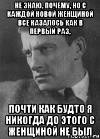 Не знаю, почему, но с каждой новой женщиной все казалось как в первый раз, почти как будто я никогда до этого с женщиной не был