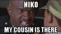 Niko My cousin is there