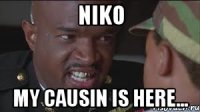 Niko My causin is here...