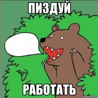 ПИЗДУЙ РАБОТАТЬ