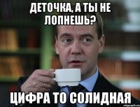 Деточка, а ты не лопнешь? цифра то солидная