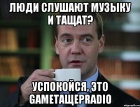 Люди слушают музыку и тащат? Успокойся, это GameТащерRadio