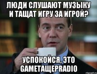 Люди слушают музыку и тащат игру за игрой? Успокойся, это GameТащерRadio