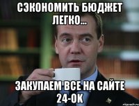 сэкономить бюджет легко... закупаем все на сайте 24-ok