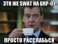 Это же SWAT на GRP-01 Просто расслабься