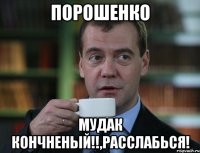 ПОРОШЕНКО МУДАК КОНЧНЕНЫЙ!!,РАССЛАБЬСЯ!