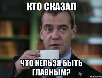 Кто сказал Что нельзя быть главным?