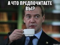 а что предпочитаете вы? 