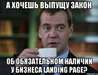 А хочешь выпущу закон об обязательном наличии у бизнеса LANDING PAGE?