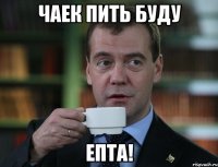 Чаек пить буду Епта!