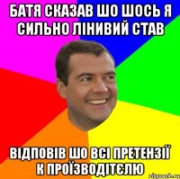 Батя сказав шо шось я сильно лінивий став відповів шо всі претензії к проїзводітєлю